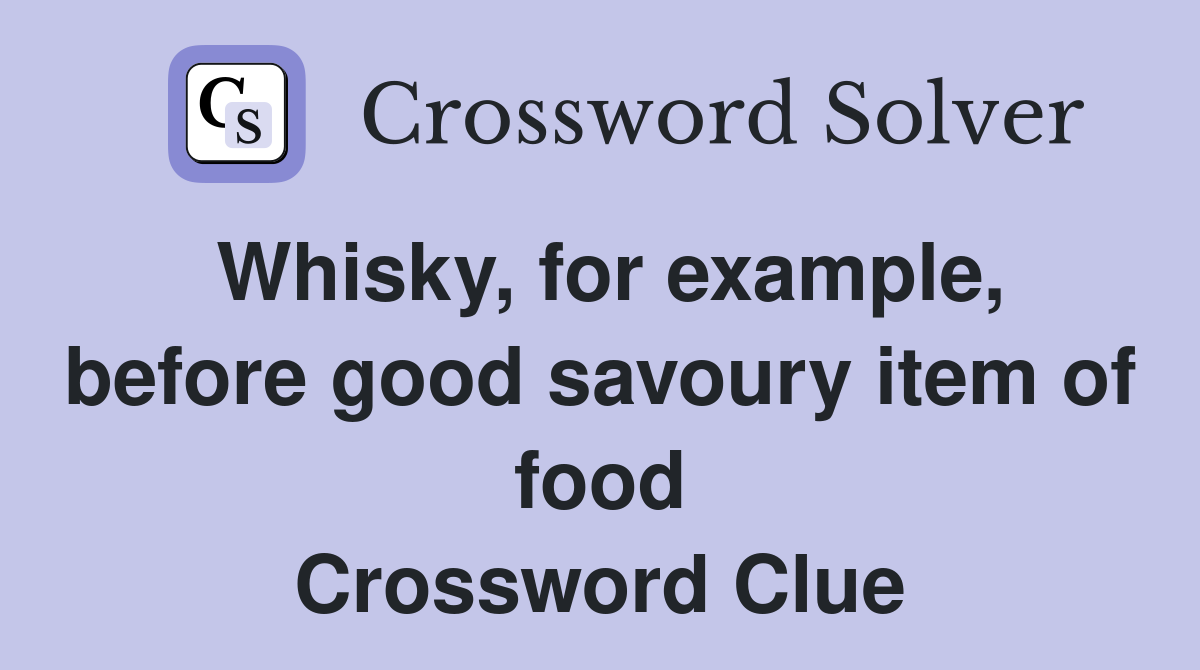 Whisky, for example, before good savoury item of food Crossword Clue