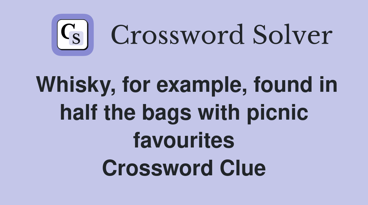 Whisky, for example, found in half the bags with picnic favourites Crossword Clue