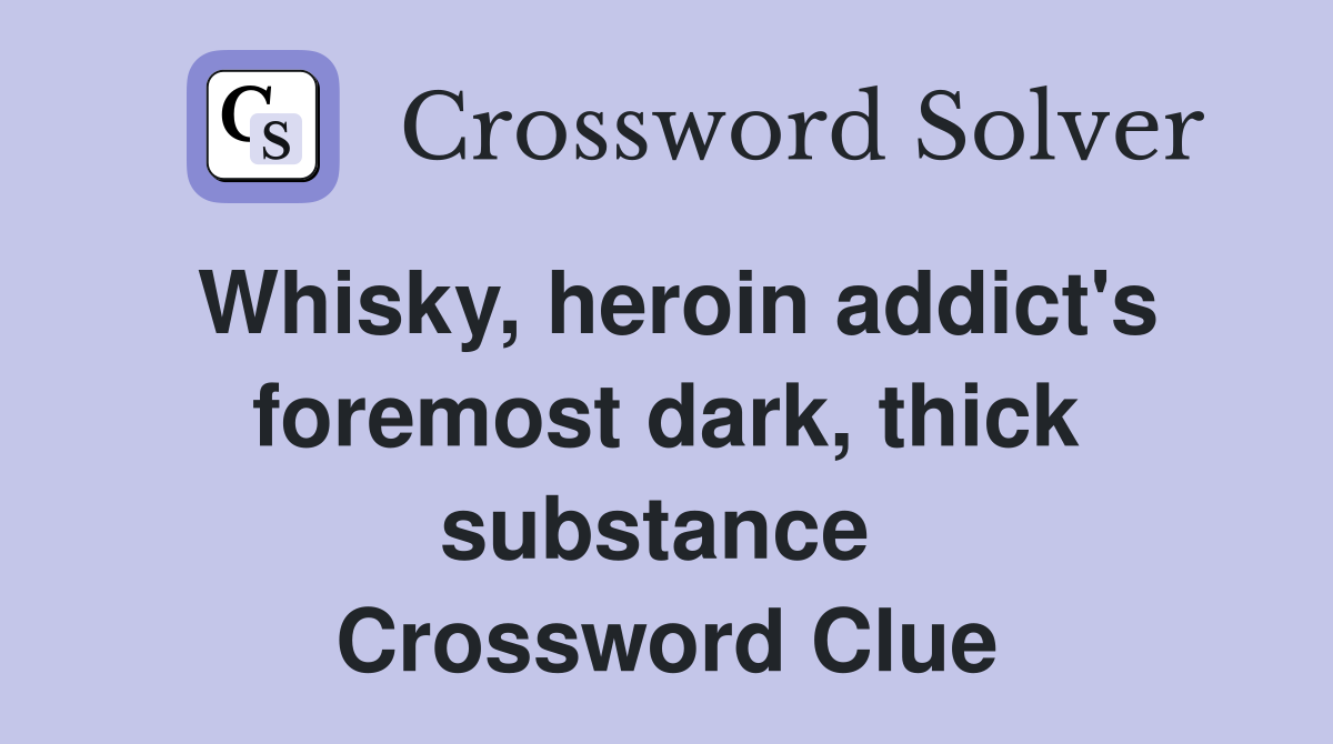 Whisky, heroin addict's foremost dark, thick substance  Crossword Clue