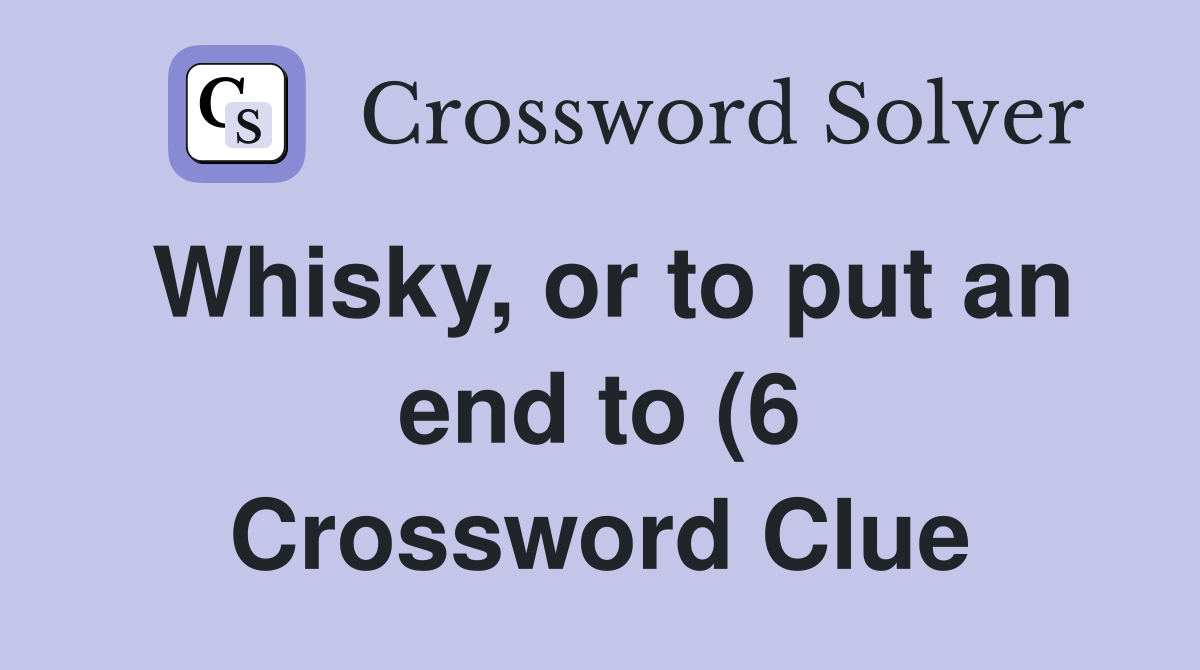 Whisky or to put an end to (6) Crossword Clue Answers Crossword Solver Whisky or to put an end to (6) Crossword Clue Answers Crossword Solver