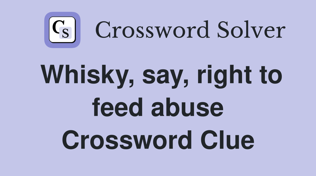 Whisky, say, right to feed abuse Crossword Clue