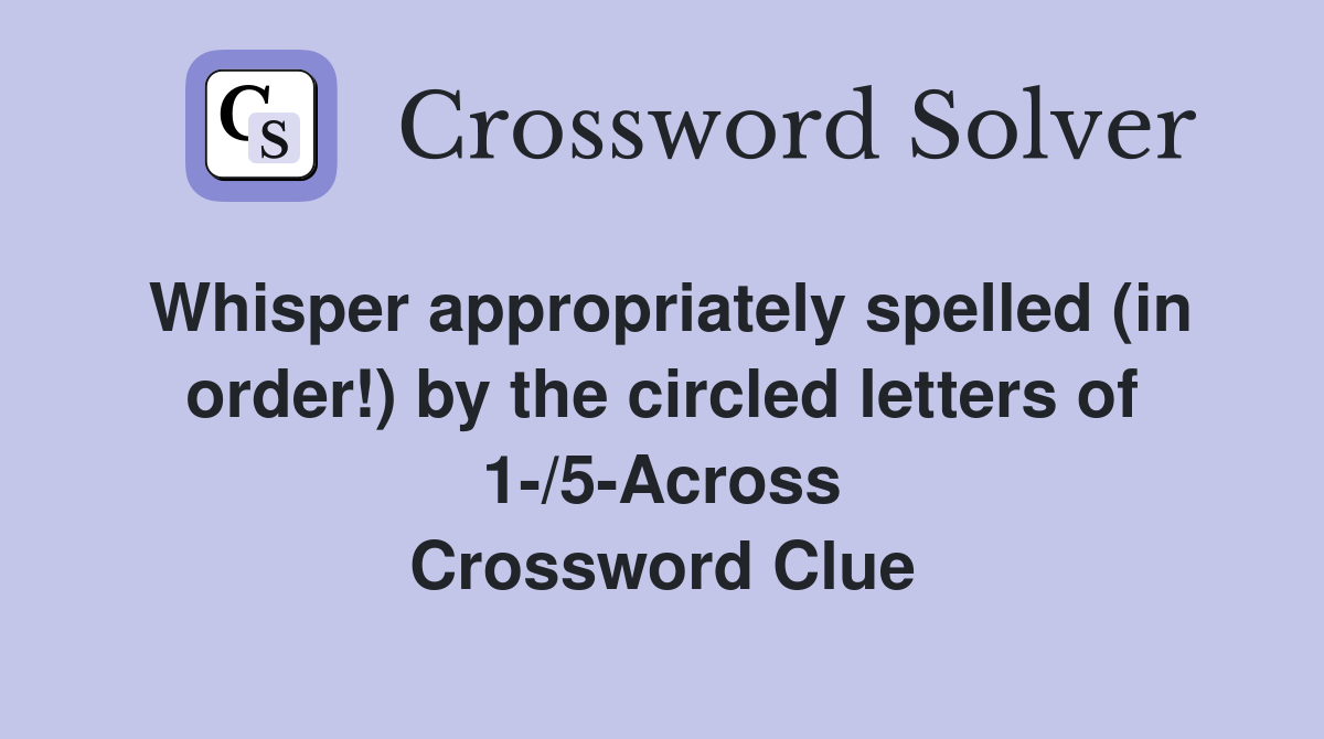 Whisper appropriately spelled (in order!) by the circled letters of 1-/5-Across Crossword Clue