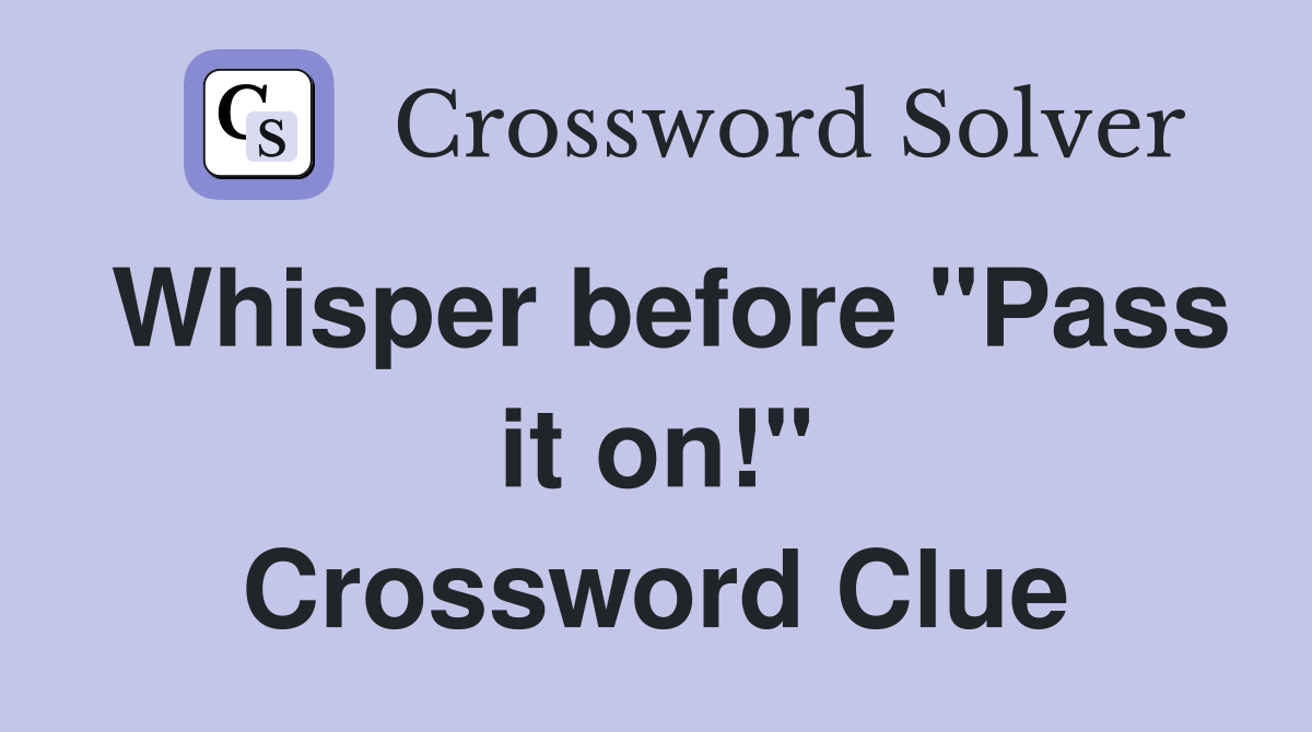 Whisper before "Pass it on!" Crossword Clue