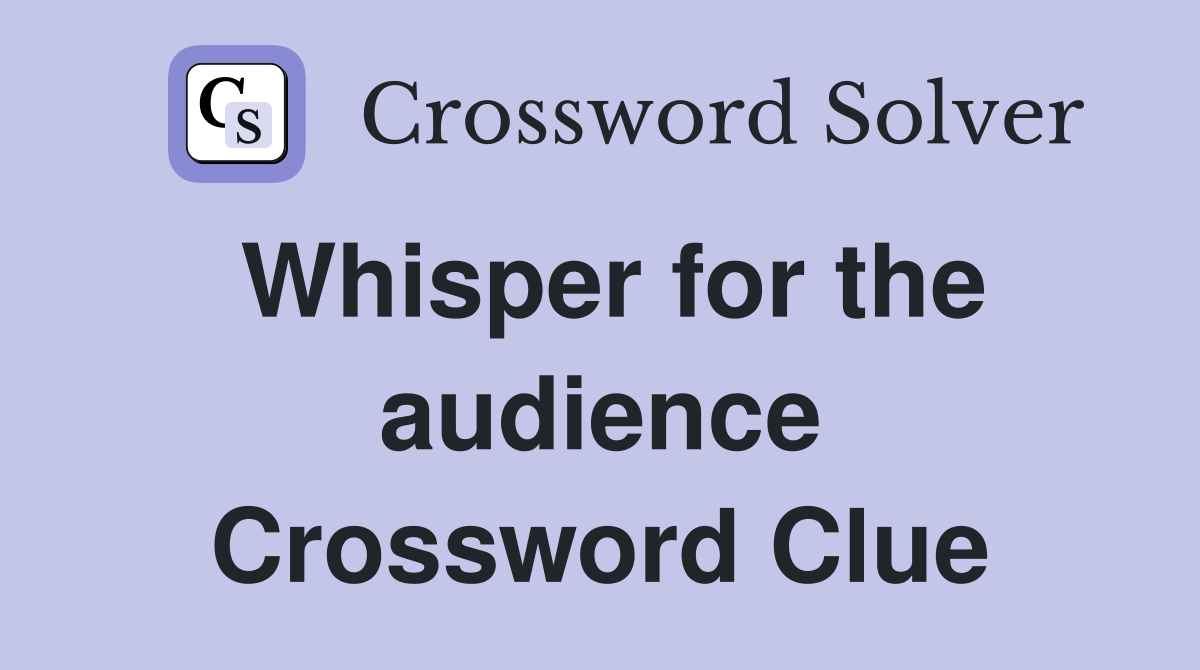 Whisper for the audience Crossword Clue