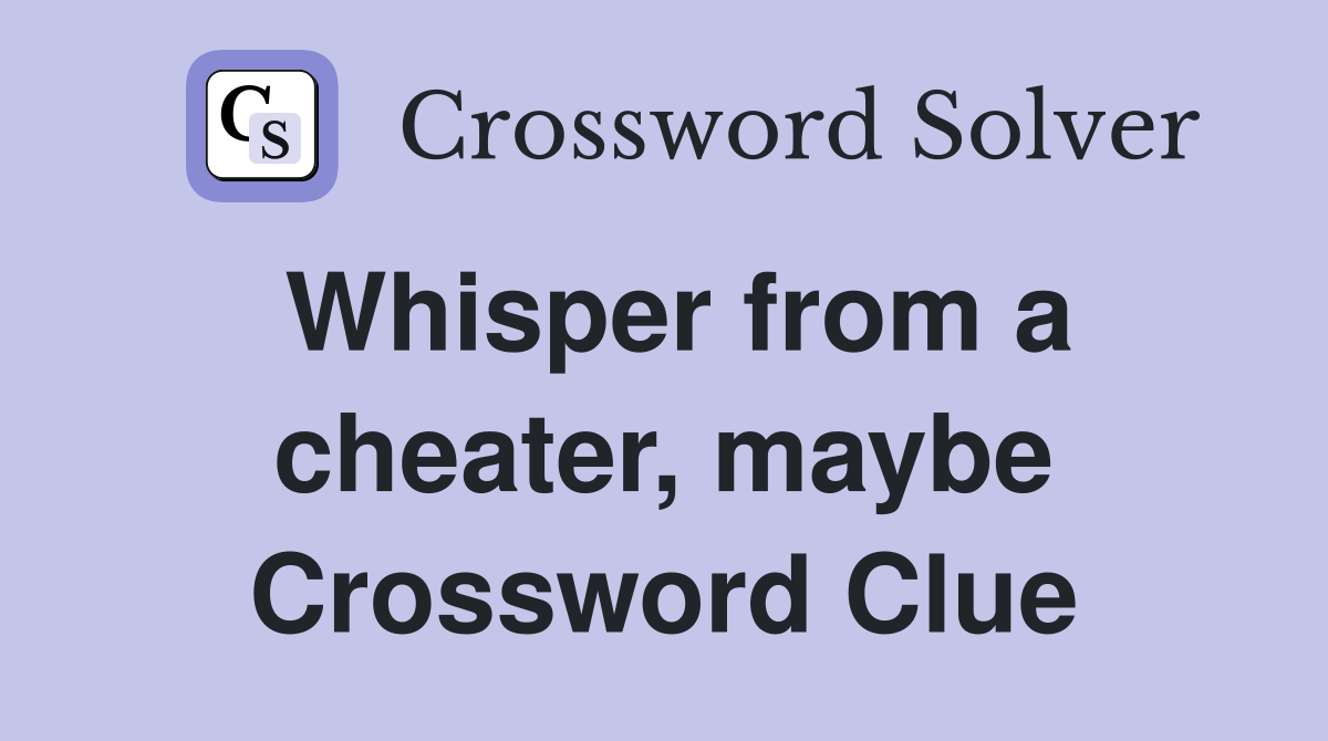 Whisper from a cheater, maybe Crossword Clue