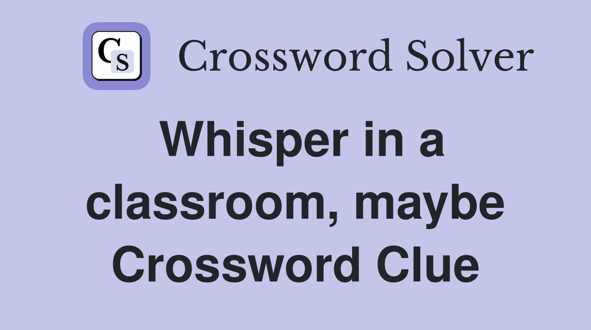 Whisper in a classroom, maybe Crossword Clue