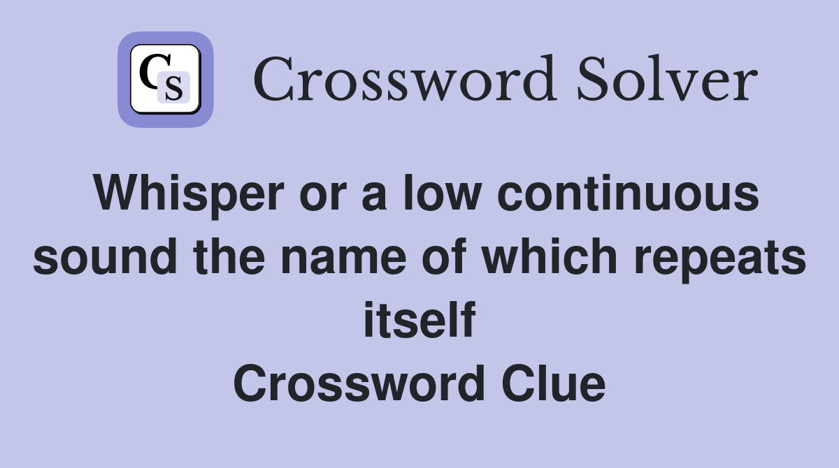 Whisper or a low continuous sound the name of which repeats itself Crossword Clue