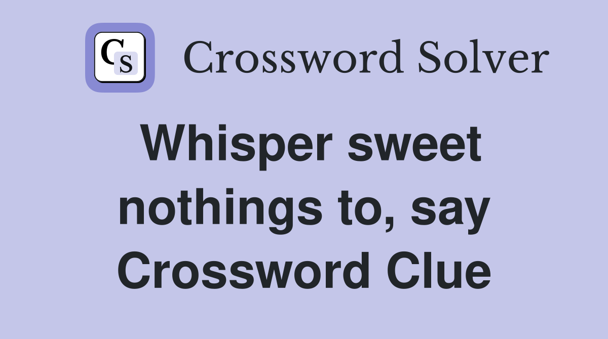 Whisper sweet nothings to, say Crossword Clue