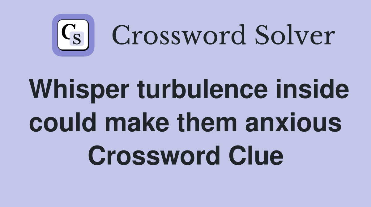 Whisper turbulence inside could make them anxious Crossword Clue