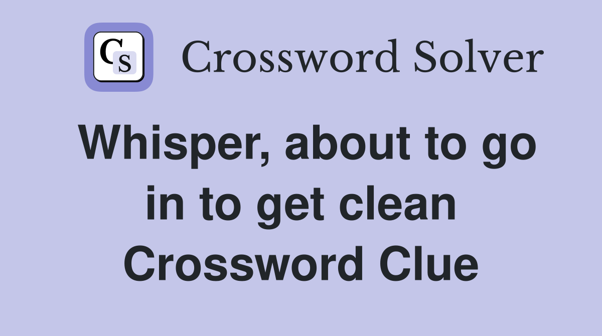 Whisper, about to go in to get clean Crossword Clue