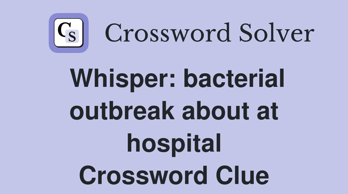 Whisper: bacterial outbreak about at hospital Crossword Clue