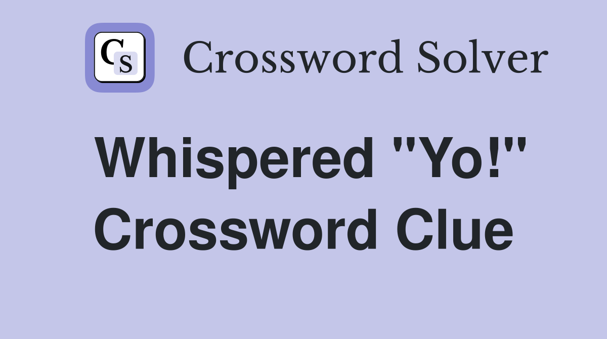 Whispered "Yo!" Crossword Clue