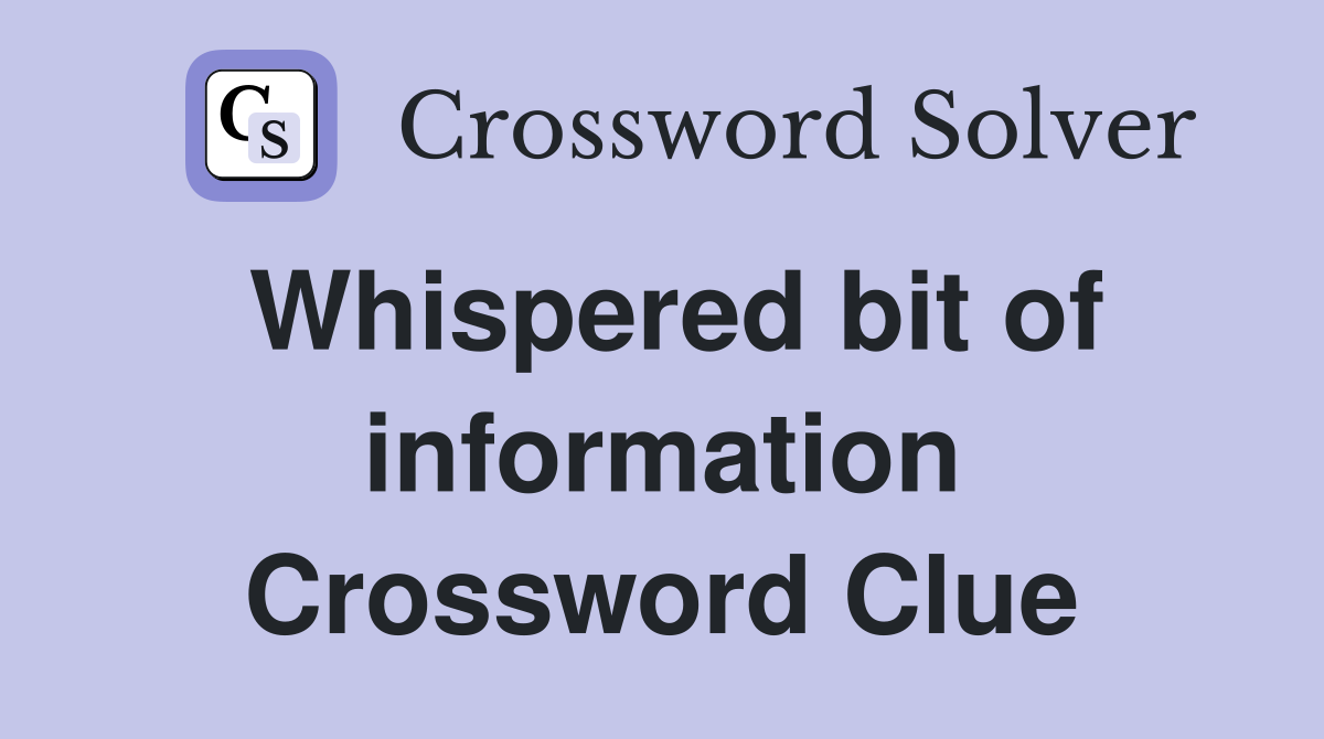 Whispered bit of information Crossword Clue