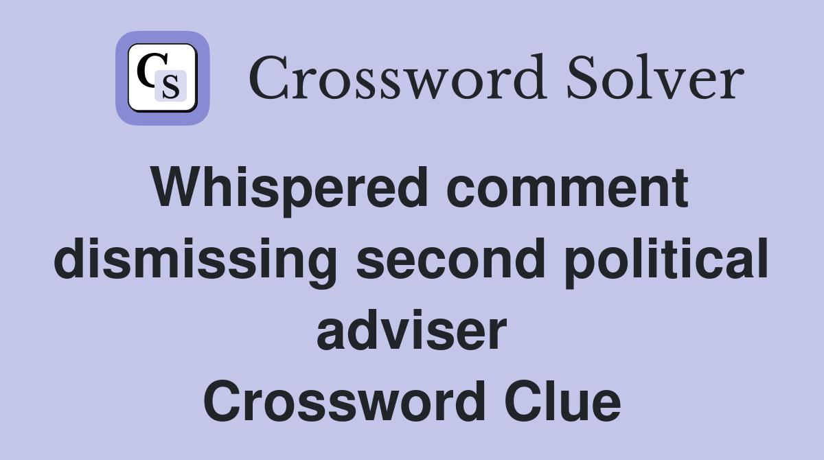 Whispered comment dismissing second political adviser Crossword Clue