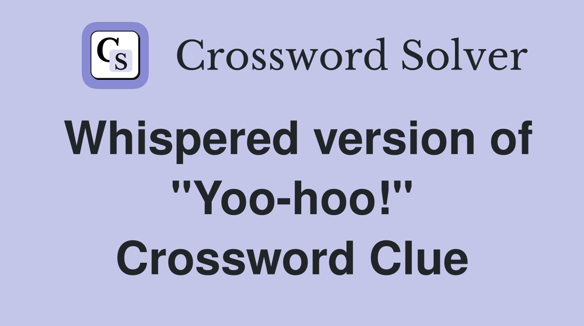 Whispered version of ''Yoo-hoo!'' Crossword Clue
