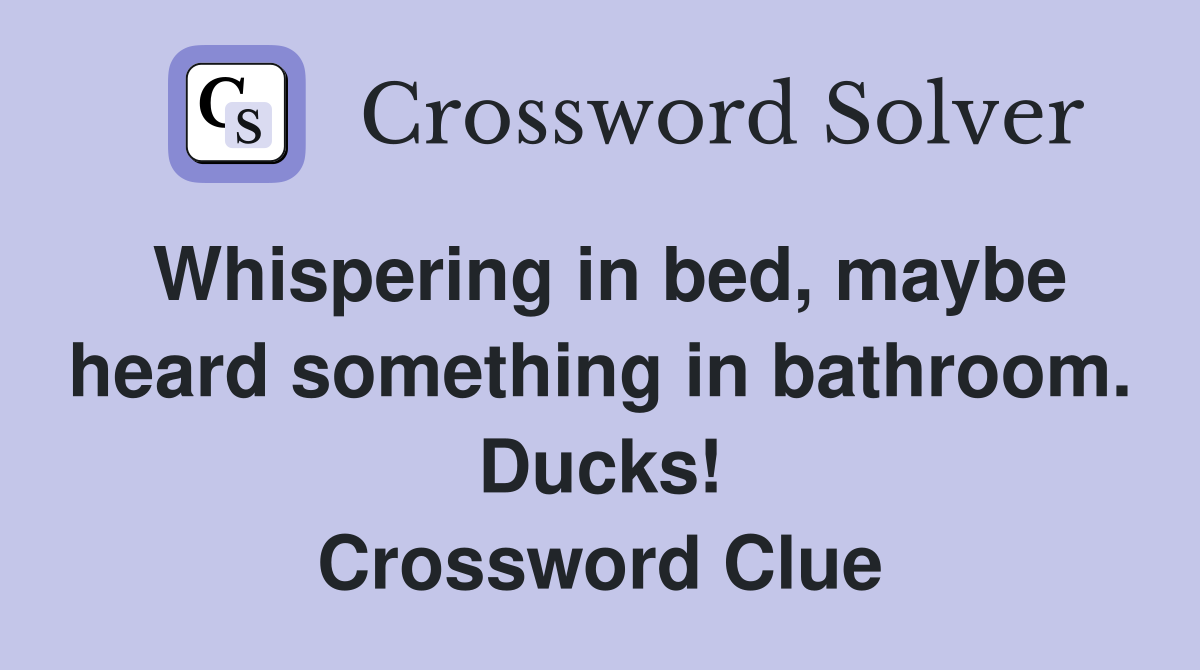 Whispering in bed, maybe heard something in bathroom. Ducks! Crossword Clue