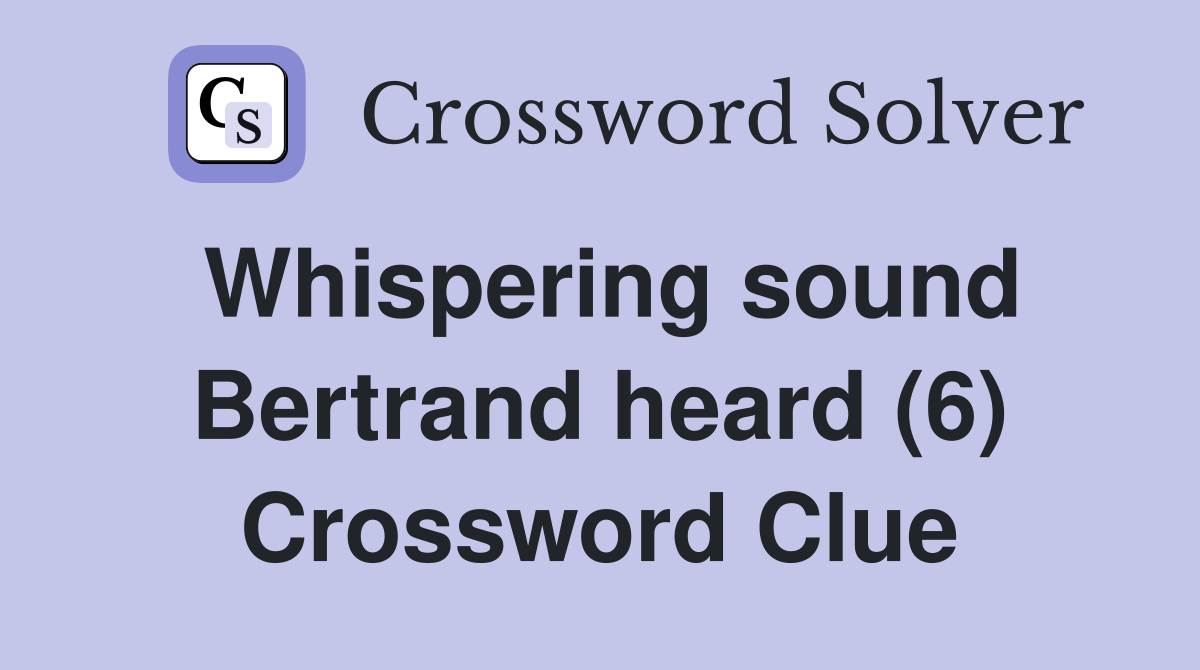 Whispering sound Bertrand heard (6) Crossword Clue