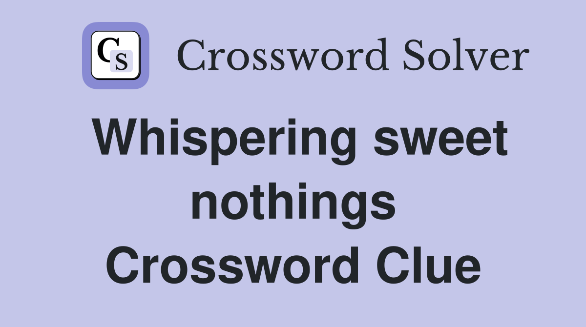 Whispering sweet nothings Crossword Clue