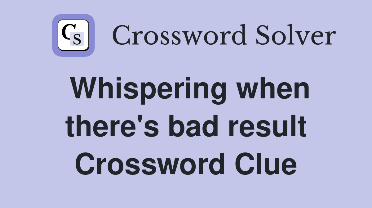 Whispering when there's bad result Crossword Clue