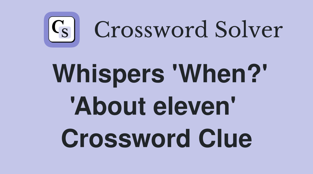 Whispers 'When?' 'About eleven'  Crossword Clue