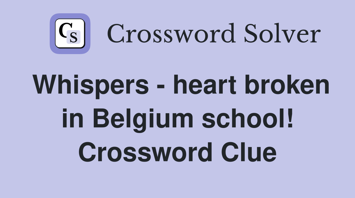 Whispers - heart broken in Belgium school! Crossword Clue