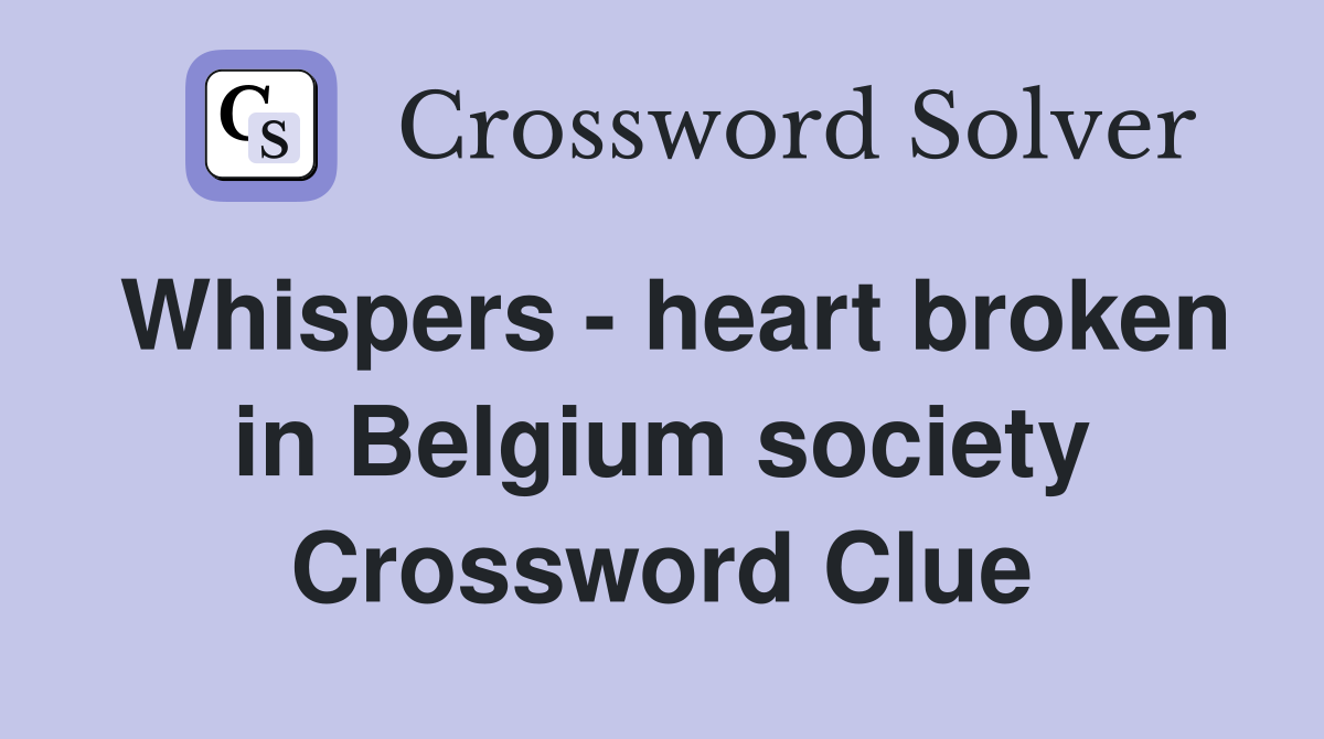 Whispers - heart broken in Belgium society Crossword Clue