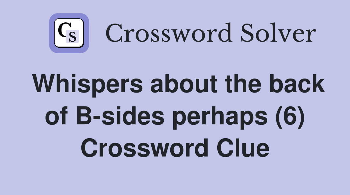 Whispers about the back of B-sides perhaps (6) Crossword Clue