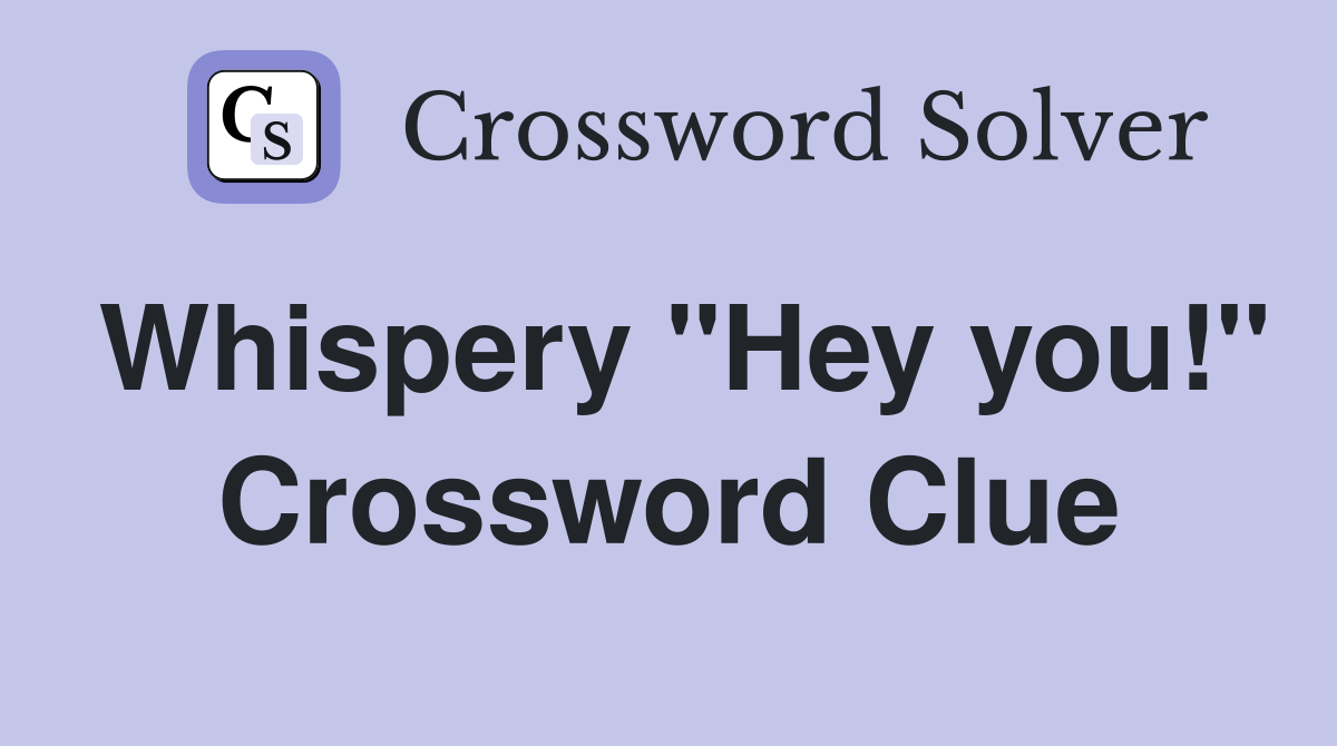 Whispery "Hey you!" Crossword Clue