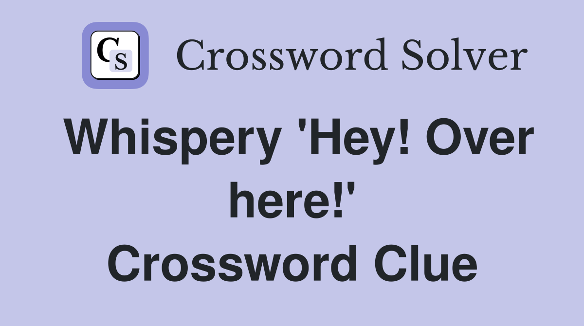 Whispery 'Hey! Over here!' Crossword Clue