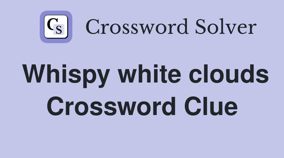 Whispy white clouds Crossword Clue
