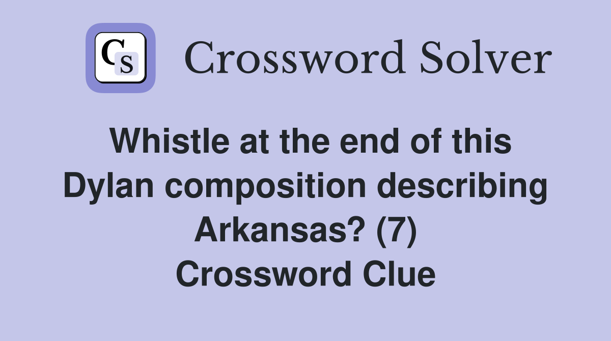 Whistle at the end of this Dylan composition describing Arkansas? (7) Crossword Clue