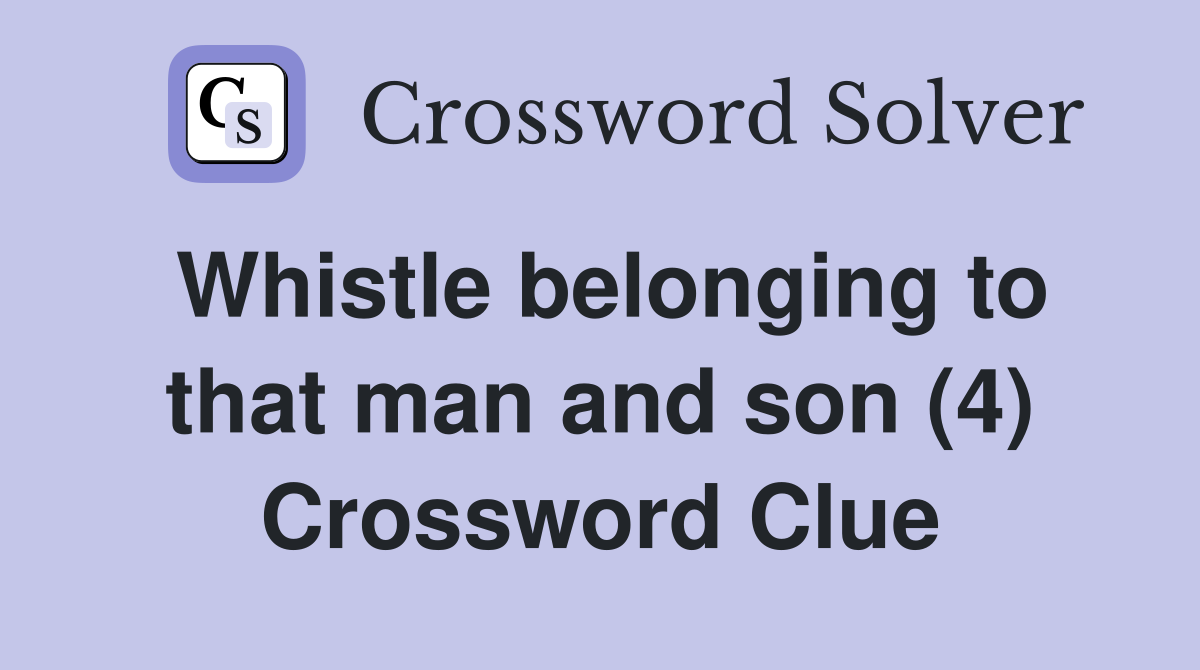 Whistle belonging to that man and son (4) Crossword Clue