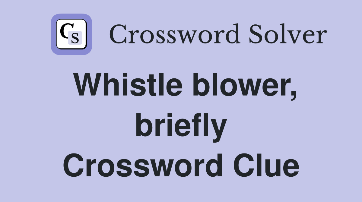 Whistle blower, briefly Crossword Clue