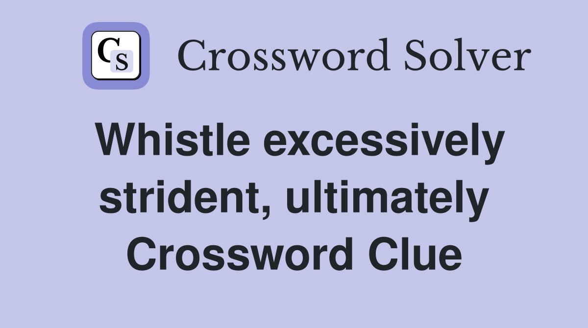 Whistle excessively strident, ultimately Crossword Clue