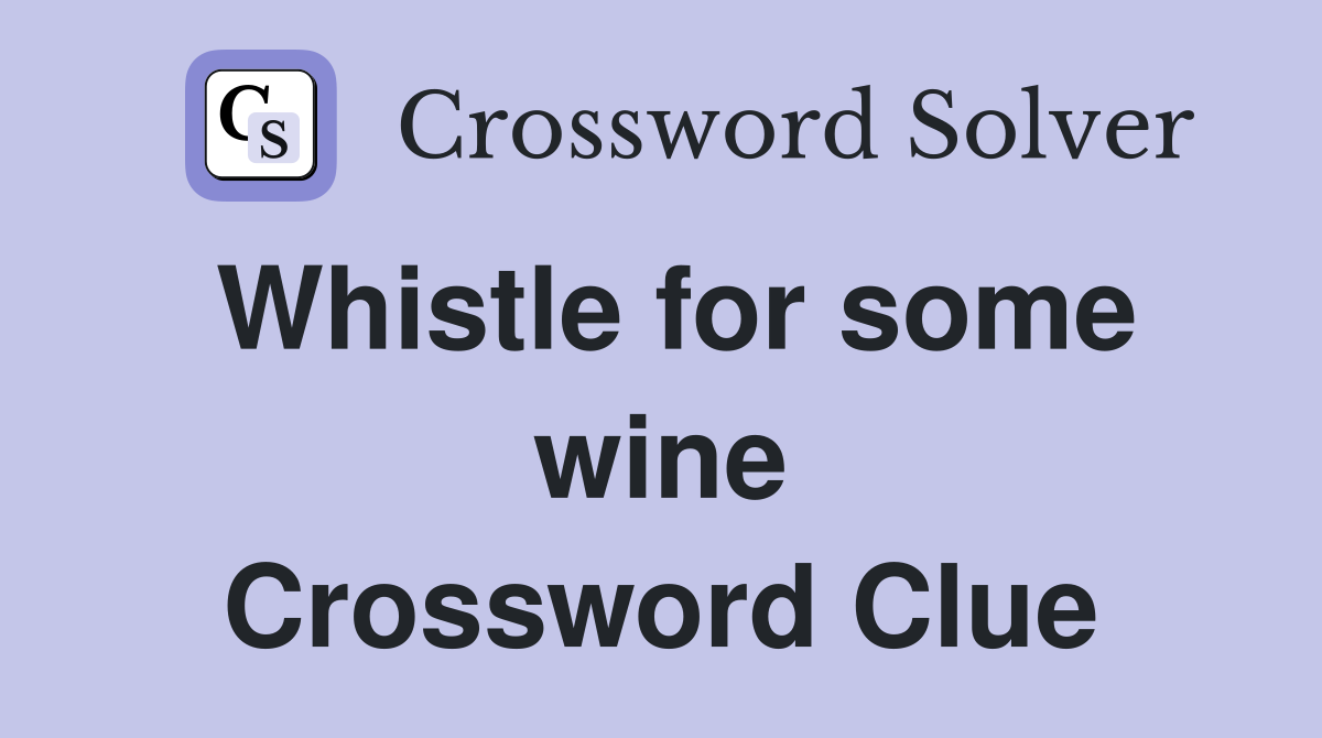 Whistle for some wine Crossword Clue