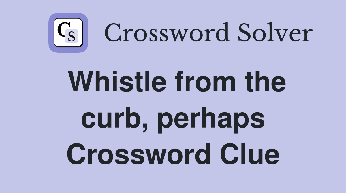Whistle from the curb, perhaps Crossword Clue
