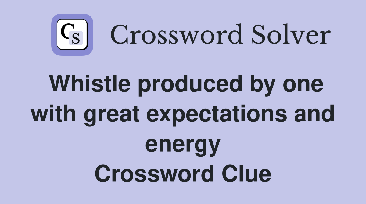 Whistle produced by one with great expectations and energy Crossword Clue