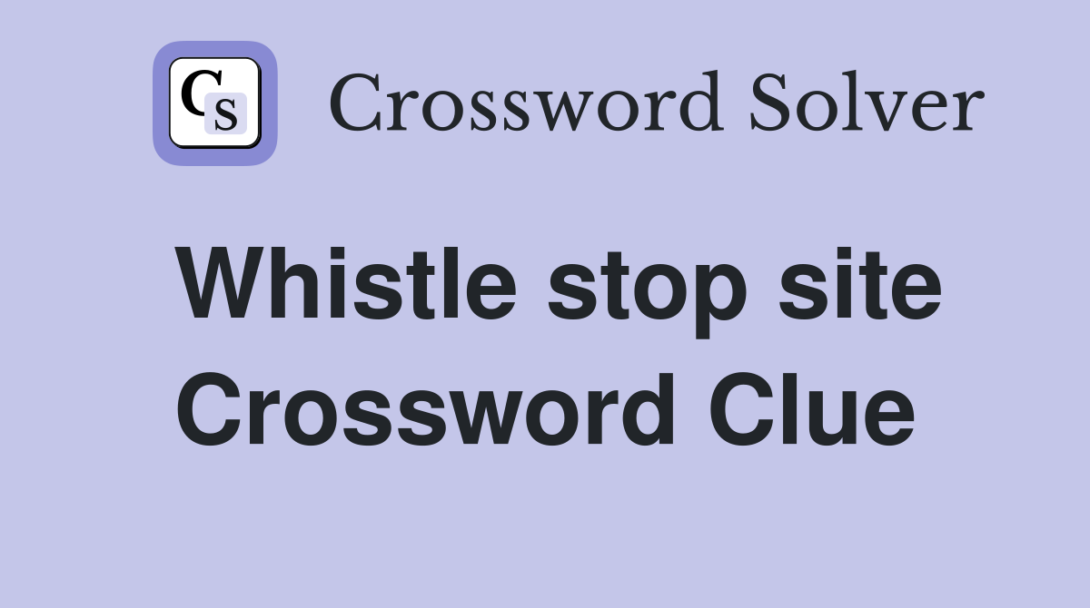 Whistle stop site Crossword Clue