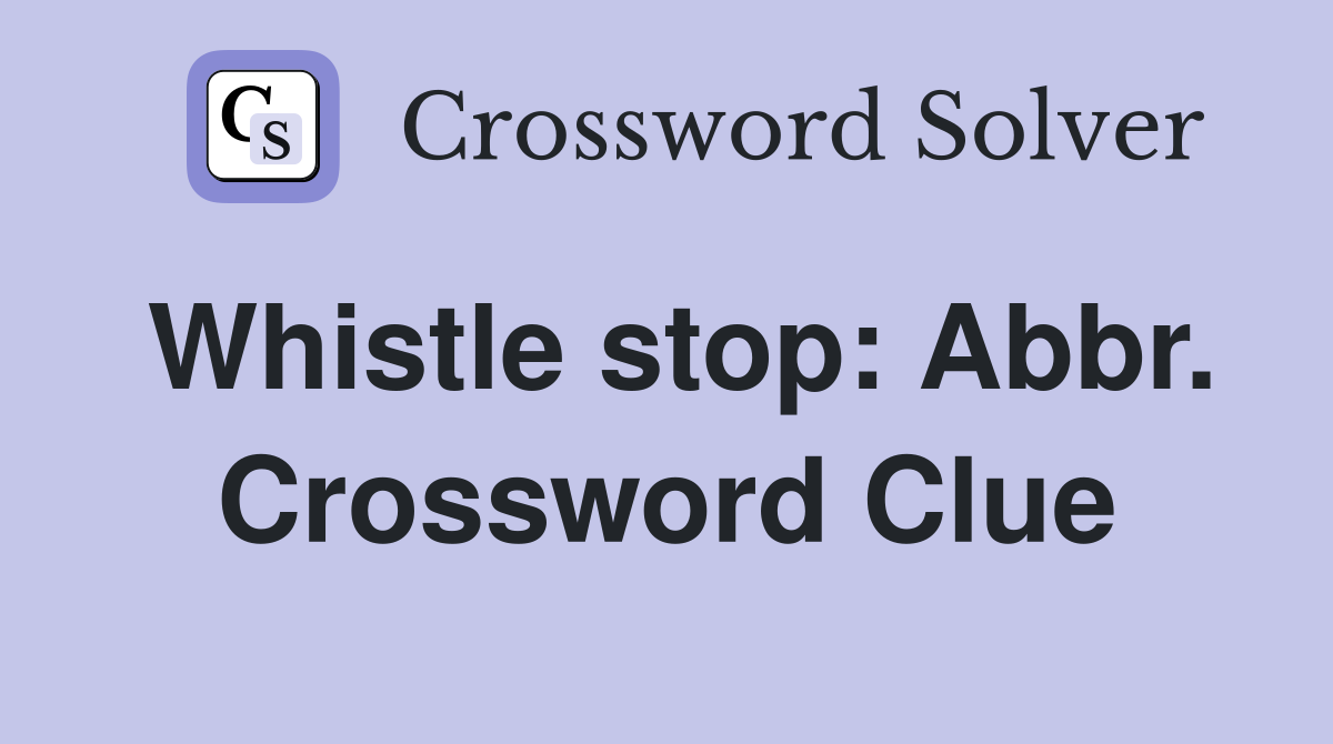 Whistle stop: Abbr. Crossword Clue