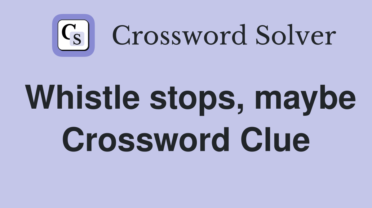 Whistle stops, maybe Crossword Clue