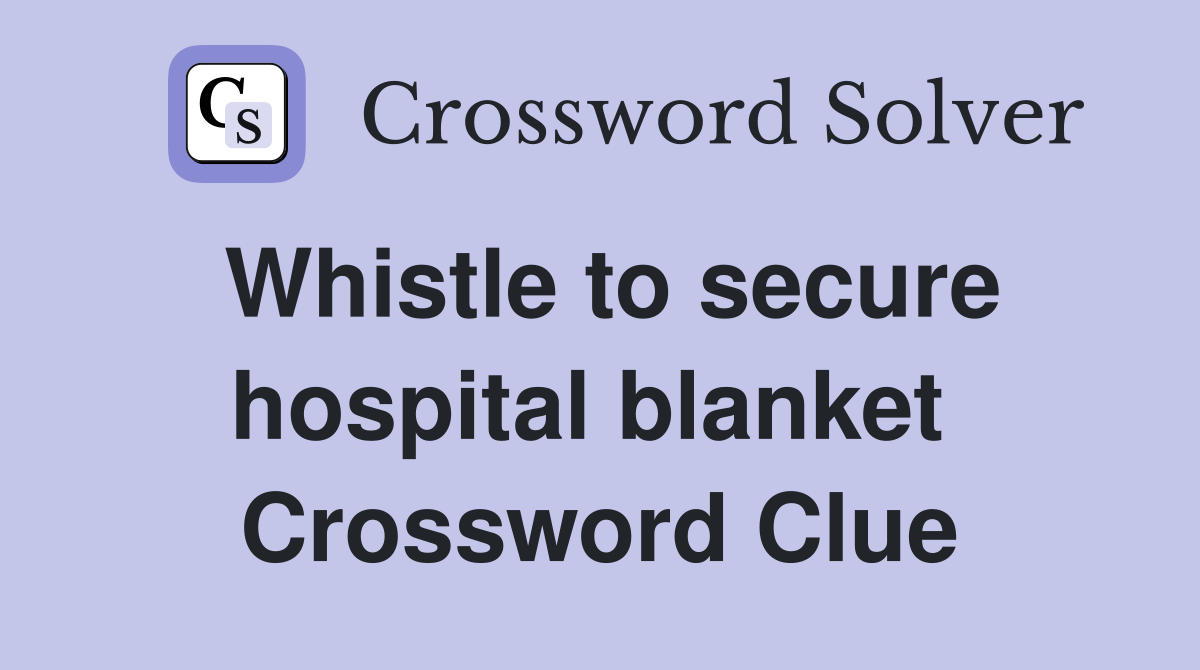 Whistle to secure hospital blanket  Crossword Clue