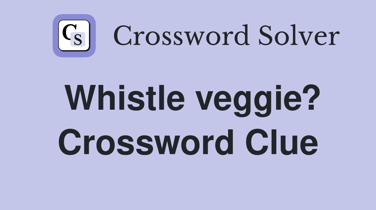 Whistle veggie? Crossword Clue