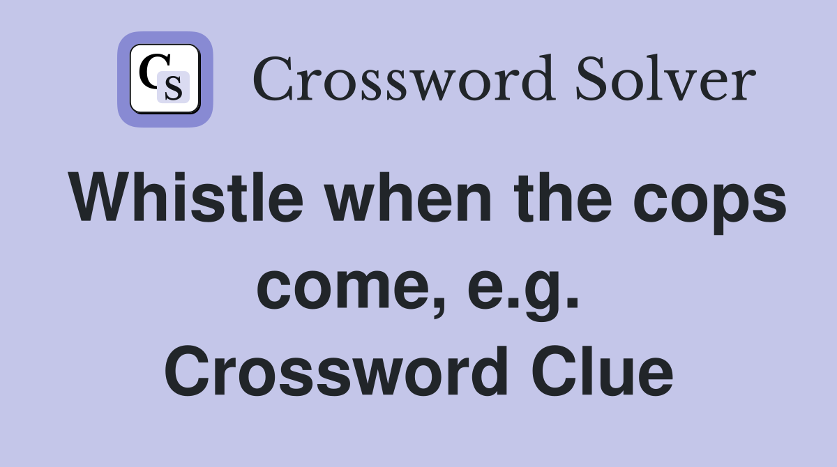 Whistle when the cops come, e.g. Crossword Clue