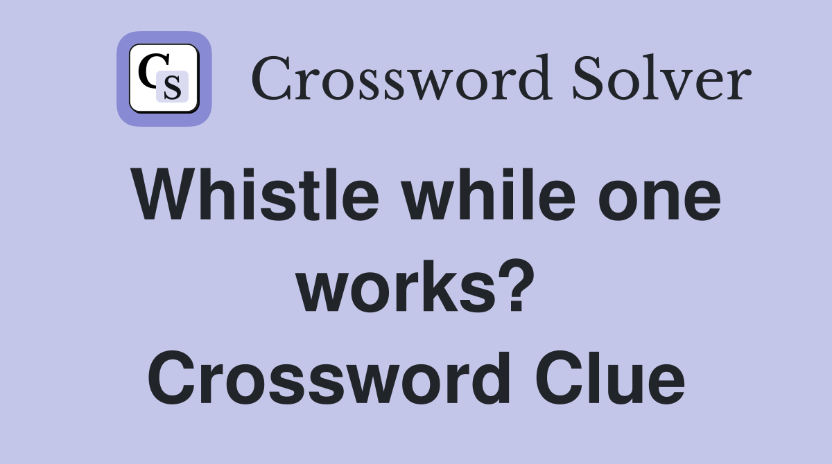 Whistle while one works? Crossword Clue