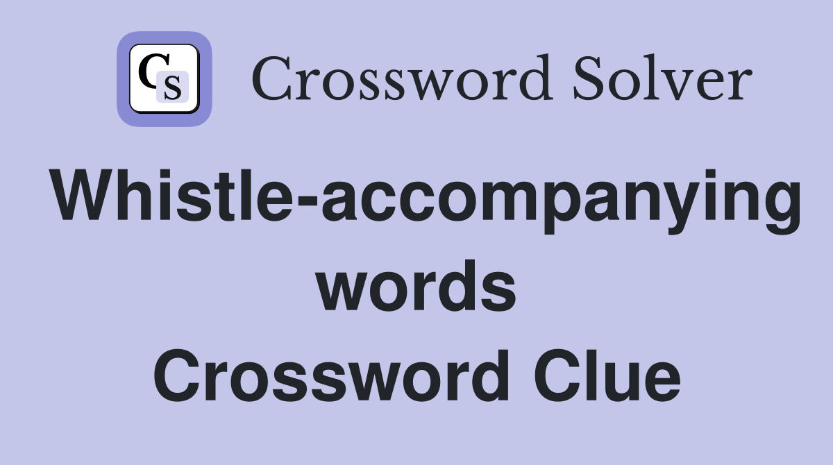 Whistle-accompanying words Crossword Clue