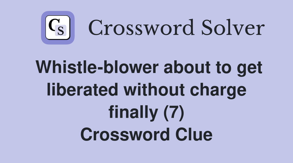 Whistle-blower about to get liberated without charge finally (7) Crossword Clue