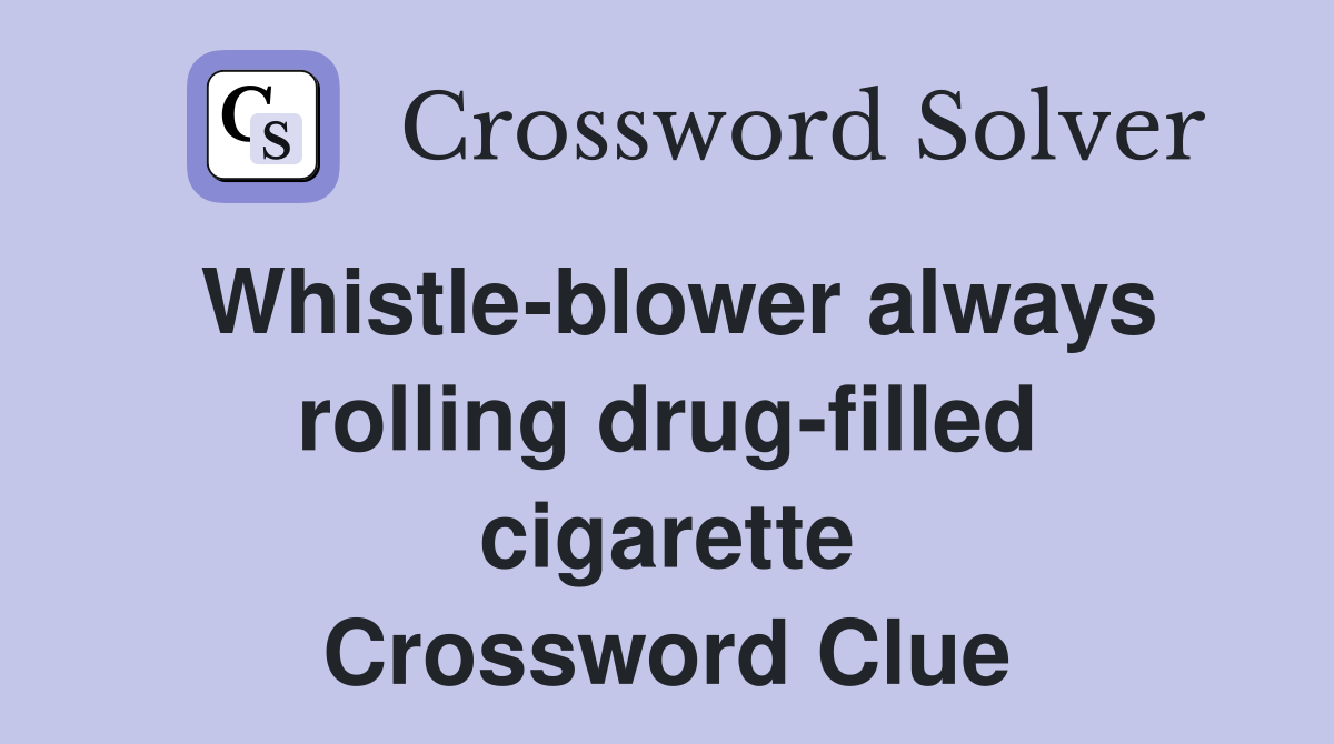 Whistle-blower always rolling drug-filled cigarette Crossword Clue