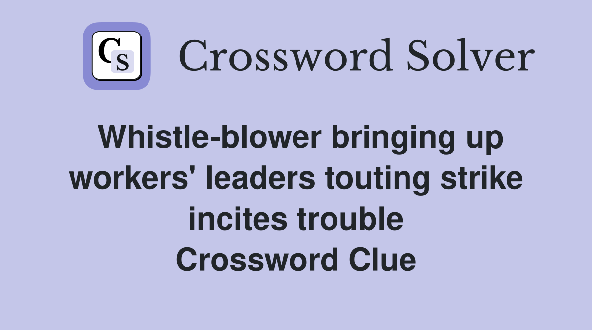 Whistle-blower bringing up workers' leaders touting strike incites trouble Crossword Clue