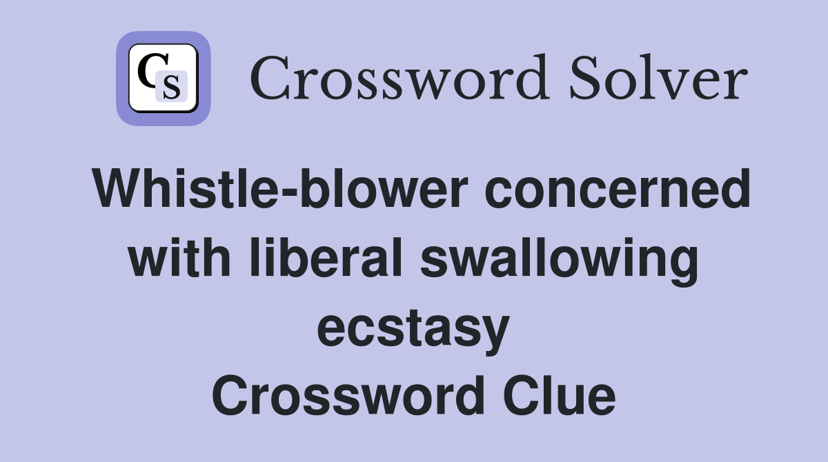 Whistle-blower concerned with liberal swallowing ecstasy Crossword Clue