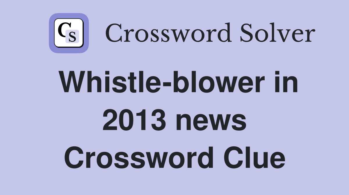 Whistle-blower in 2013 news Crossword Clue